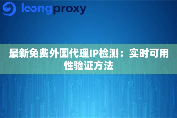 最新免费外国代理IP检测：实时可用性验证方法