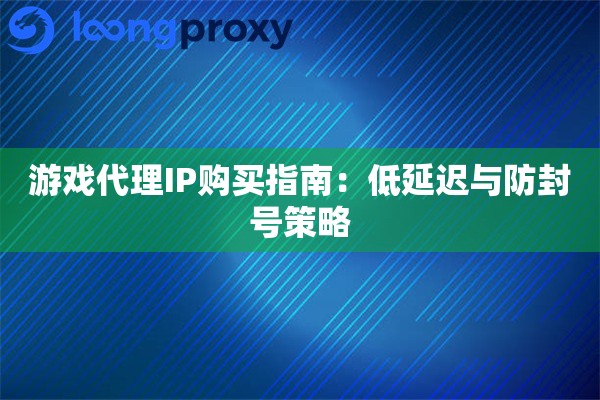 详细阅读:游戏代理IP购买指南:低延迟与防封号策略 游戏代理IP购买指南:低延迟与防封号策略