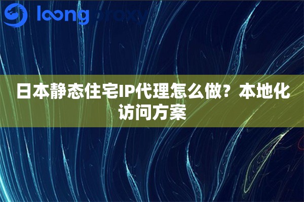 详细阅读:日本静态住宅IP代理怎么做?本地化访问方案 日本静态住宅IP代理怎么做?本地化访问方案