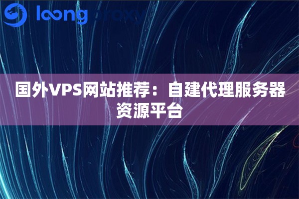详细阅读:国外VPS网站推荐:自建代理服务器资源平台 国外VPS网站推荐:自建代理服务器资源平台