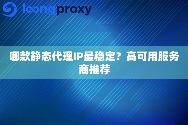 详细阅读:哪款静态代理IP最稳定?高可用服务商推荐 哪款静态代理IP最稳定?高可用服务商推荐