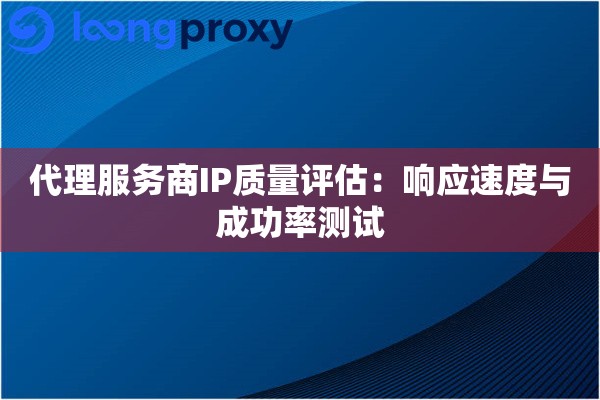 详细阅读:代理服务商IP质量评估:响应速度与成功率测试 代理服务商IP质量评估:响应速度与成功率测试