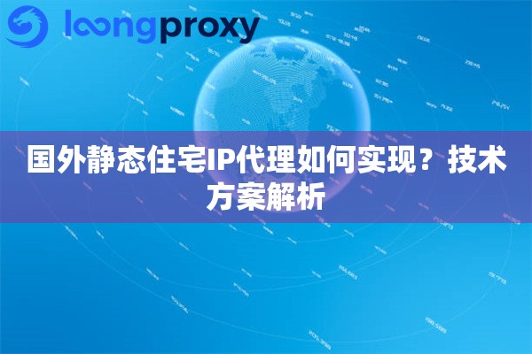 详细阅读:国外静态住宅IP代理如何实现?技术方案解析 国外静态住宅IP代理如何实现?技术方案解析