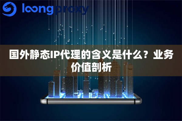 详细阅读:国外静态IP代理的含义是什么?业务价值剖析 国外静态IP代理的含义是什么?业务价值剖析
