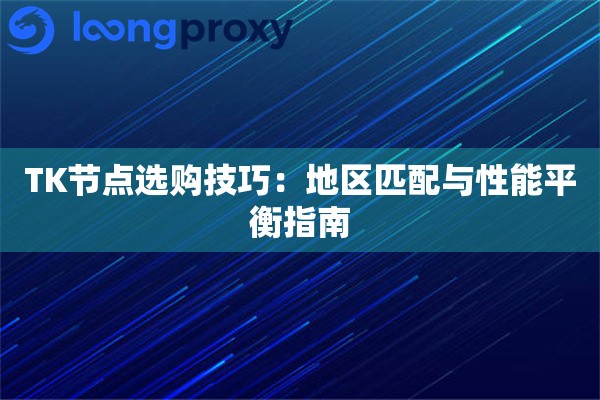 详细阅读:TK节点选购技巧:地区匹配与性能平衡指南 TK节点选购技巧:地区匹配与性能平衡指南