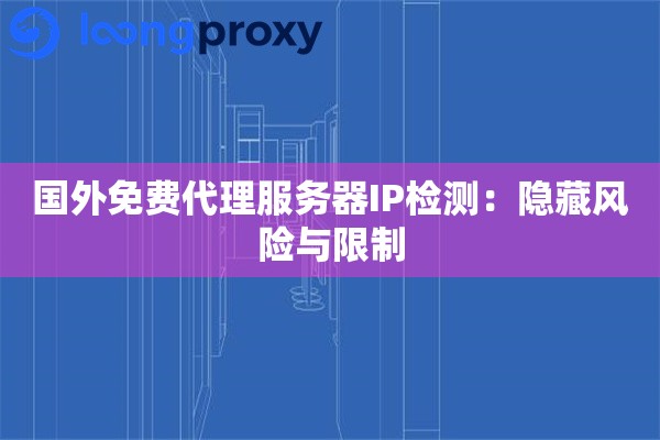国外免费代理服务器IP检测:隐藏风险与限制 国外免费代理服务器IP检测:隐藏风险与限制