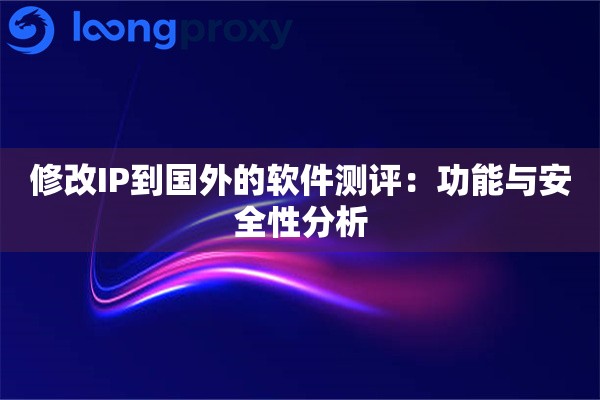 修改IP到国外的软件测评：功能与安全性分析