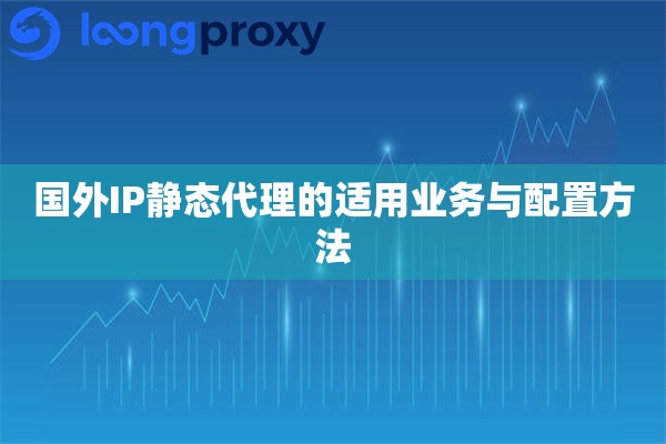 国外IP静态代理的适用业务与配置方法