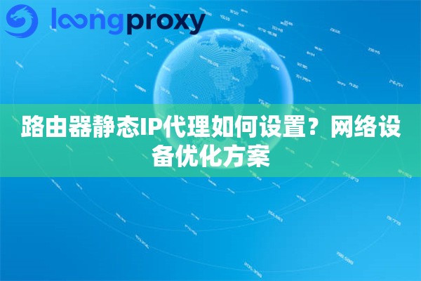 路由器静态IP代理如何设置？网络设备优化方案