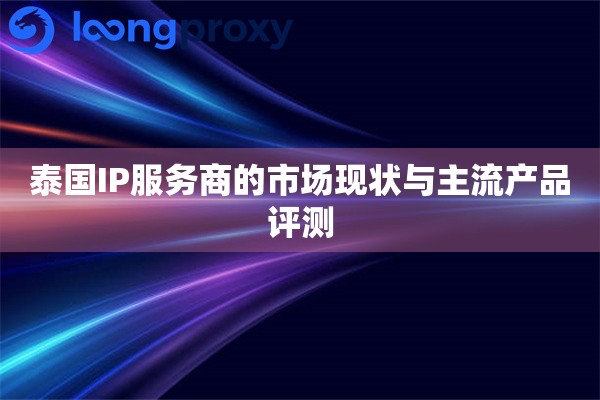 泰国IP服务商的市场现状与主流产品评测