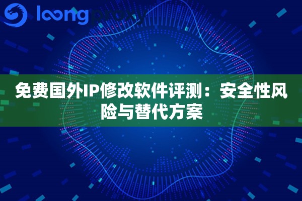 免费国外IP修改软件评测：安全性风险与替代方案