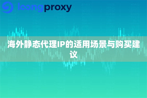 海外静态代理IP的适用场景与购买建议