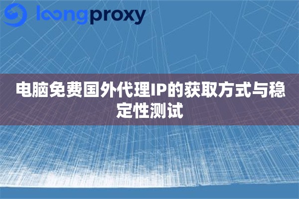 电脑免费国外代理IP的获取方式与稳定性测试