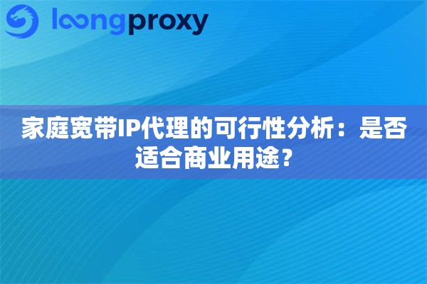 家庭宽带IP代理的可行性分析：是否适合商业用途？