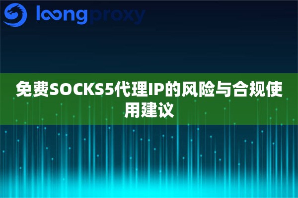 免费SOCKS5代理IP的风险与合规使用建议