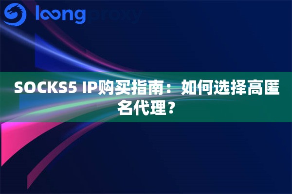 SOCKS5 IP购买指南：如何选择高匿名代理？