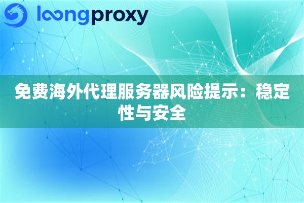 免费海外代理服务器风险提示：稳定性与安全