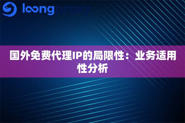 国外免费代理IP的局限性：业务适用性分析