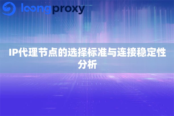 IP代理节点的选择标准与连接稳定性分析 IP代理节点的选择标准与连接稳定性分析