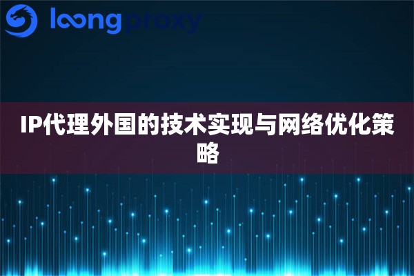 IP代理外国的技术实现与网络优化策略