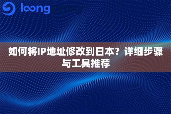 如何将IP地址修改到日本？详细步骤与工具推荐