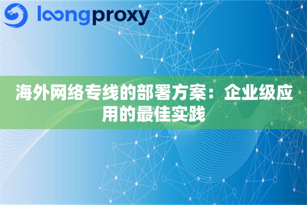 海外网络专线的部署方案：企业级应用的最佳实践