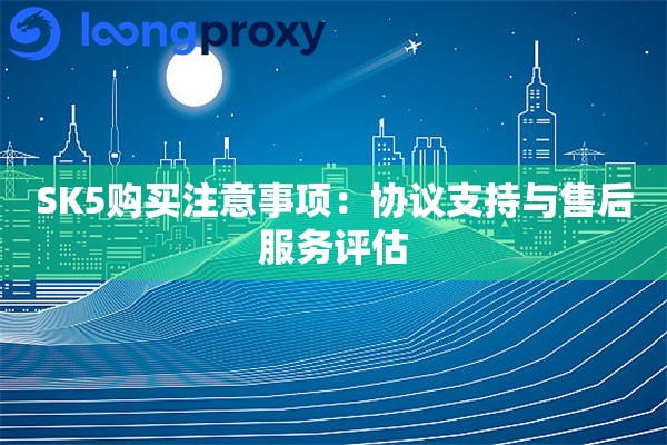 SK5购买注意事项：协议支持与售后服务评估