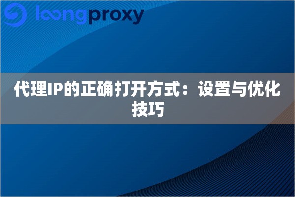 代理IP的正确打开方式:设置与优化技巧 代理IP的正确打开方式:设置与优化技巧