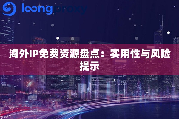 海外IP免费资源盘点:实用性与风险提示 海外IP免费资源盘点:实用性与风险提示