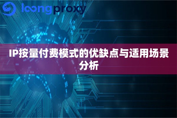 IP按量付费模式的优缺点与适用场景分析 IP按量付费模式的优缺点与适用场景分析