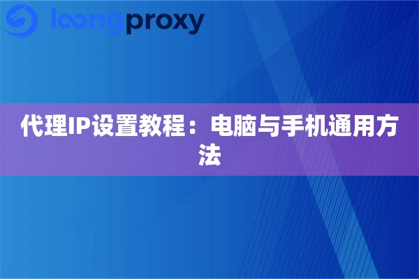 代理IP设置教程:电脑与手机通用方法 代理IP设置教程:电脑与手机通用方法