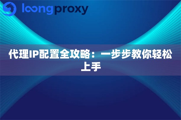 代理IP配置全攻略：一步步教你轻松上手