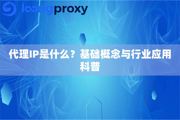代理IP是什么？基础概念与行业应用科普