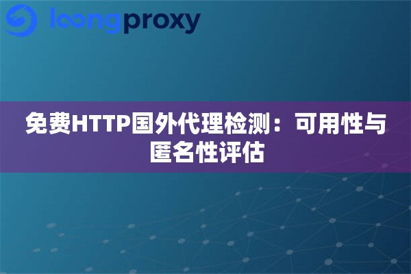 免费HTTP国外代理检测：可用性与匿名性评估
