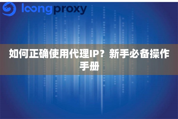 如何正确使用代理IP？新手必备操作手册