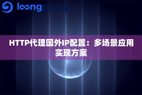 HTTP代理国外IP配置：多场景应用实现方案