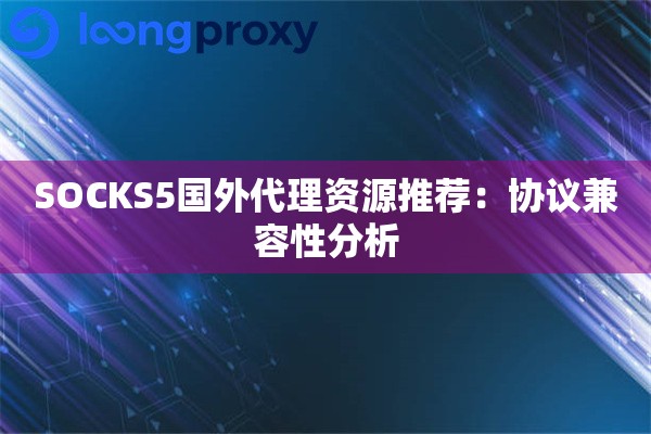 详细阅读:SOCKS5国外代理资源推荐:协议兼容性分析 SOCKS5国外代理资源推荐:协议兼容性分析