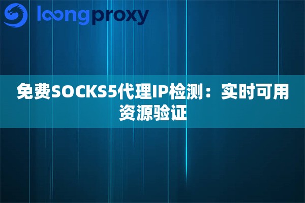 详细阅读:免费SOCKS5代理IP检测:实时可用资源验证 免费SOCKS5代理IP检测:实时可用资源验证