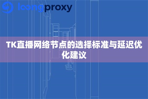详细阅读:TK直播网络节点的选择标准与延迟优化建议 TK直播网络节点的选择标准与延迟优化建议