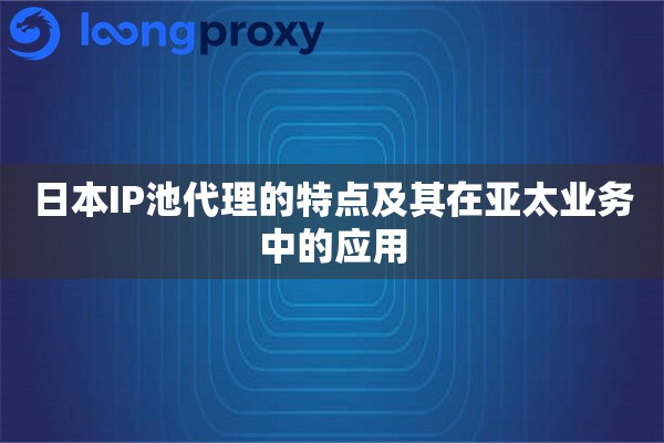 详细阅读:日本IP池代理的特点及其在亚太业务中的应用 日本IP池代理的特点及其在亚太业务中的应用