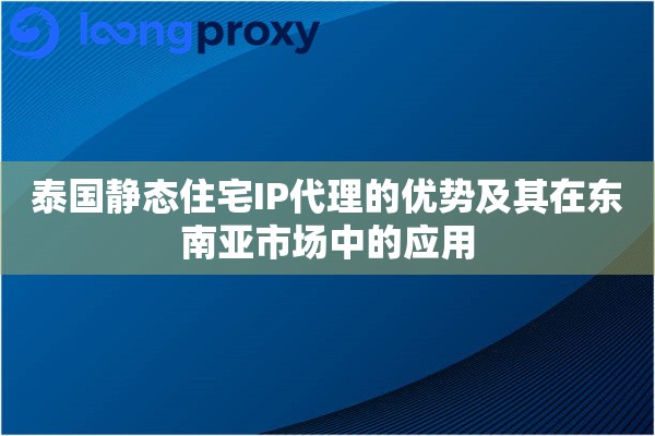 泰国静态住宅IP代理的优势及其在东南亚市场中的应用