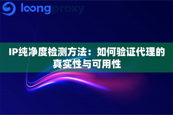IP纯净度检测方法：如何验证代理的真实性与可用性